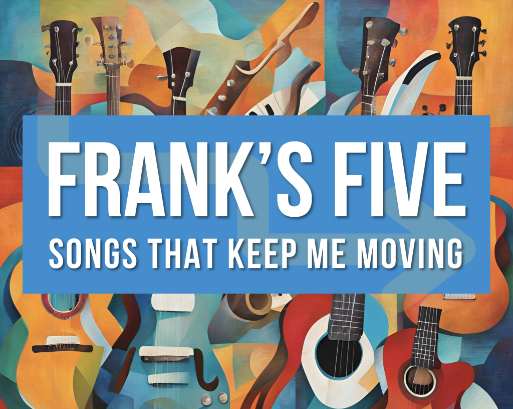 Frank's Five: Music and songs that keep me moving